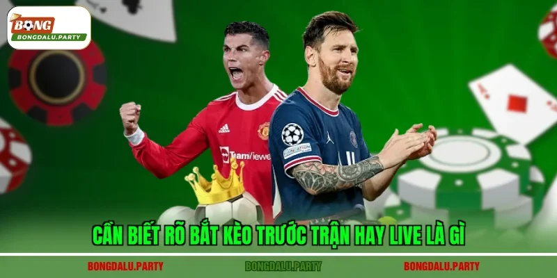 Cần biết rõ bắt kèo trước trận hay live là gì